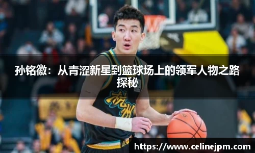 孙铭徽:从青涩新星到篮球场上的领军人物之路探秘